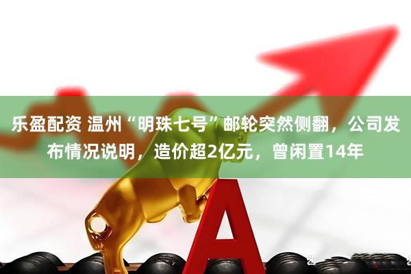 乐盈配资 温州“明珠七号”邮轮突然侧翻，公司发布情况说明，造价超2亿元，曾闲置14年