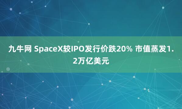 九牛网 SpaceX较IPO发行价跌20% 市值蒸发1.2万亿美元